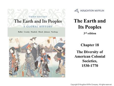 The Earth and Its Peoples 3 rd edition Chapter 18 The Diversity of American Colonial Societies, 1530-1770 Cover Slide Copyright © Houghton Mifflin Company.
