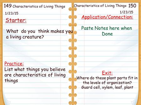 Characteristics of Living Things 1/23/15 Starter: 1/23/15 Practice: List what things you believe are characteristics of living things Application/Connection: