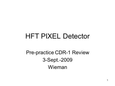 HFT PIXEL Detector Pre-practice CDR-1 Review 3-Sept.-2009 Wieman 1.