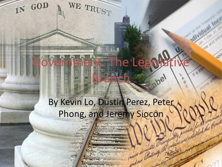 Government: The Legislative Branch By Kevin Lo, Dustin Perez, Peter Phong, and Jeremy Siocon.