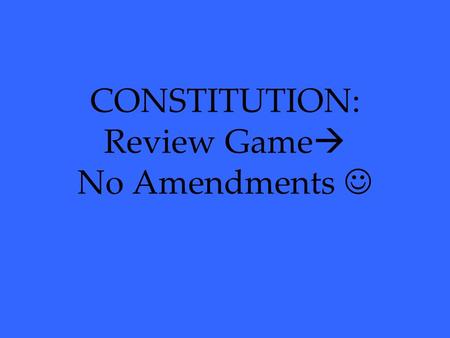 CONSTITUTION: Review Game  No Amendments. History 100 200 300 400 500 100 200 300 400 500 100 200 300 400 500 100 200 300 400 500 100 200 300 400 500.
