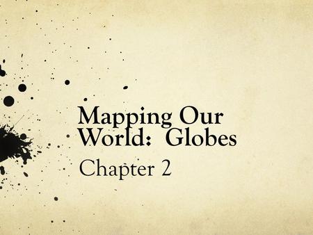 Mapping Our World: Globes Chapter 2. Your Experience with Maps Describe the various ways in which you have used maps. Why is it important to use a map?