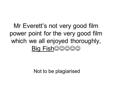 Mr Everett’s not very good film power point for the very good film which we all enjoyed thoroughly, Big Fish Not to be plagiarised.