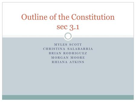MYLES SCOTT CHRISTINA SALABARRIA BRIAN RODRIGUEZ MORGAN MOORE RHIANA ATKINS Outline of the Constitution sec 3.1.