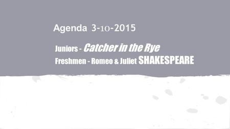 Agenda 3- 10 -2015 Juniors - Catcher in the Rye Freshmen - Romeo & Juliet SHAKESPEARE.