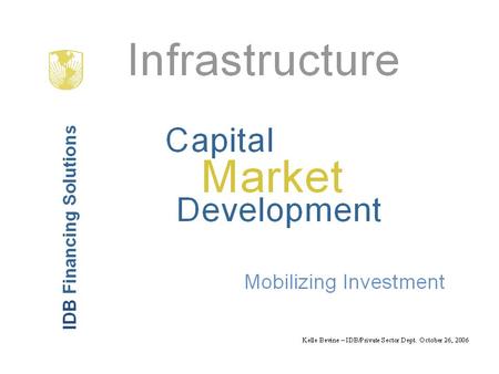 IDB: Financing with the Private Sector Coverage:  Project Finance  Corporate Finance  Capital Markets  Trade Finance Presence in the Market:  Operations.