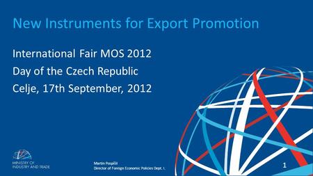Martin Pospíšil Director of Foreign Economic Policies Dept. I. New Instruments of Export Promotion 11 New Instruments for Export Promotion International.