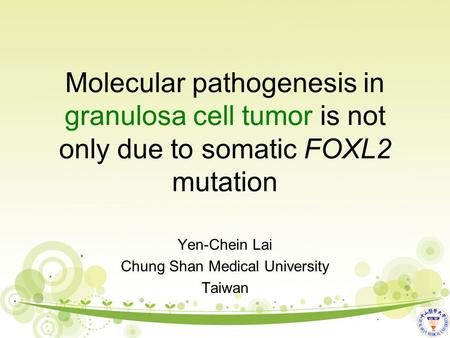 Molecular pathogenesis in granulosa cell tumor is not only due to somatic FOXL2 mutation Yen-Chein Lai Chung Shan Medical University Taiwan.