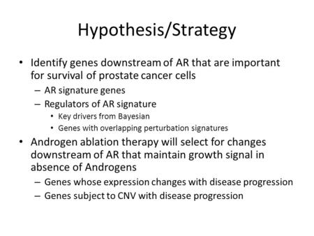 Hypothesis/Strategy Identify genes downstream of AR that are important for survival of prostate cancer cells – AR signature genes – Regulators of AR signature.