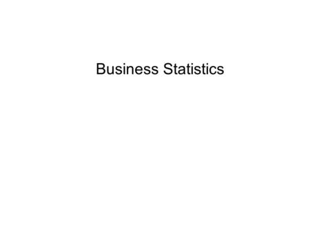 Business Statistics Outline Dealing with decision problem when the face of uncertainty are important. Descriptive Statistics Sampling and Sampling Distributions.