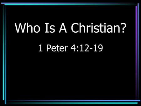 Who Is A Christian? 1 Peter 4:12-19. Introduction Many claim to be Christians –Make it so? –Lincoln to his cabinet: “If you call a dog’s tail a leg, how.
