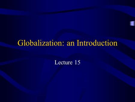 Globalization: an Introduction Lecture 15. Some Simple Facts About the Global Economy In 2000: World Trade Totaled $7.6 Trillion. About 63,000 Multi-National.