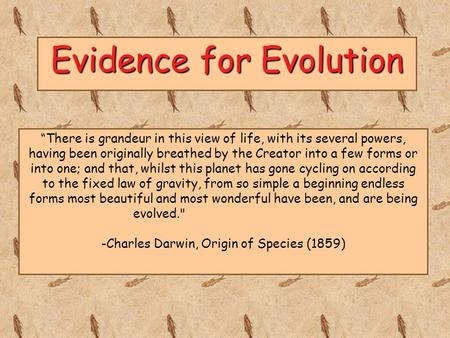 Evidence for Evolution “There is grandeur in this view of life, with its several powers, having been originally breathed by the Creator into a few forms.
