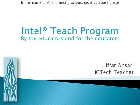 Iffat Ansari ICTech Teacher In the name of Allah, most gracious, most compassionate By the educators and for the educators.