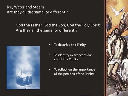 God the Father, God the Son, God the Holy Spirit: Are they all the same, or different ? Ice, Water and Steam Are they all the same, or different ? To describe.