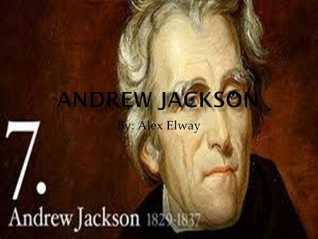 Andrew Jackson By: Alex Elway.