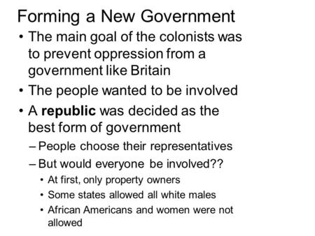 Forming a New Government The main goal of the colonists was to prevent oppression from a government like Britain The people wanted to be involved A republic.