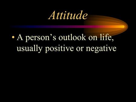 Attitude A person’s outlook on life, usually positive or negative.