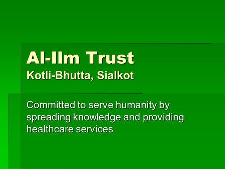 Al-Ilm Trust Kotli-Bhutta, Sialkot Committed to serve humanity by spreading knowledge and providing healthcare services.