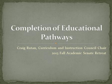 Craig Rutan, Curriculum and Instruction Council Chair 2013 Fall Academic Senate Retreat.