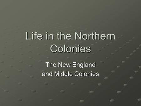 Life in the Northern Colonies The New England and Middle Colonies.