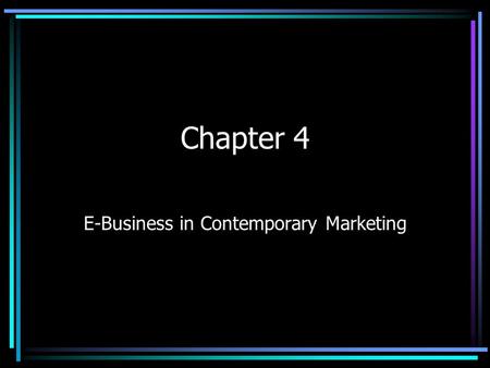 Chapter 4 E-Business in Contemporary Marketing. E-Commerce Targeting customers by collecting and analyzing info, transactions, and online relationships.