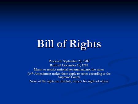 Bill of Rights Proposed: September 25, 1789 Ratified: December 15, 1791 Meant to restrict national government, not the states (14 th Amendment makes them.