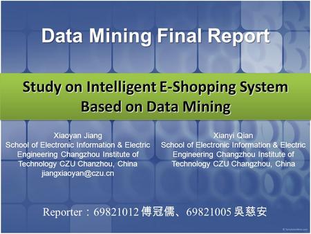 Study on Intelligent E-Shopping System Based on Data Mining Reporter ： 69821012 傅冠儒、 69821005 吳慈安 Data Mining Final Report Xiaoyan Jiang School of Electronic.