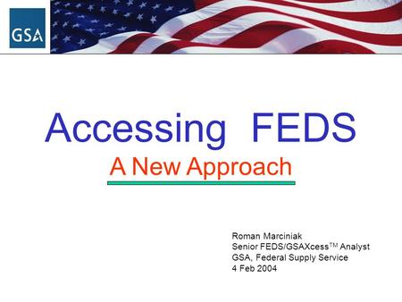 Roman Marciniak Senior FEDS/GSAXcess TM Analyst GSA, Federal Supply Service 4 Feb 2004 Accessing FEDS A New Approach.