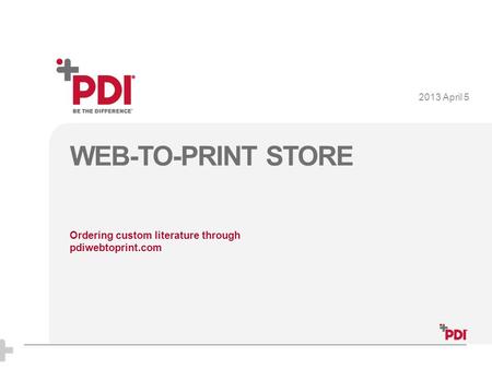 P1P1 P1P1 WEB-TO-PRINT STORE Ordering custom literature through pdiwebtoprint.com 2013 April 5.