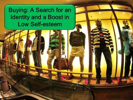 Buying: A Search for an Identity and a Boost in Low Self-esteem.
