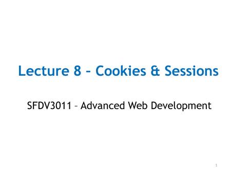 Lecture 8 – Cookies & Sessions SFDV3011 – Advanced Web Development 1.