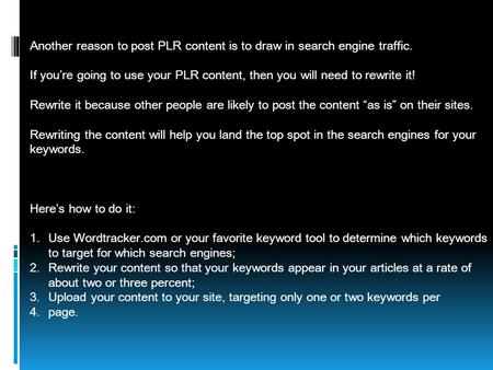 Another reason to post PLR content is to draw in search engine traffic. If you’re going to use your PLR content, then you will need to rewrite it! Rewrite.