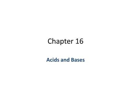 Chapter 16 Acids and Bases. 16.1 Defining Acids and Bases Since the 17 th century, chemists have known about acids and bases… however, it took a while.