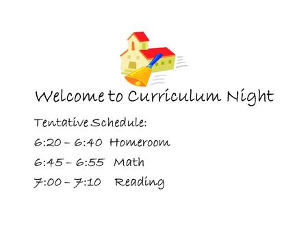 Welcome to Curriculum Night Tentative Schedule: 6:20 – 6:40 Homeroom 6:45 – 6:55 Math 7:00 – 7:10 Reading.