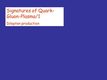 Signatures of Quark- Gluon-Plasma/1 Dilepton production.