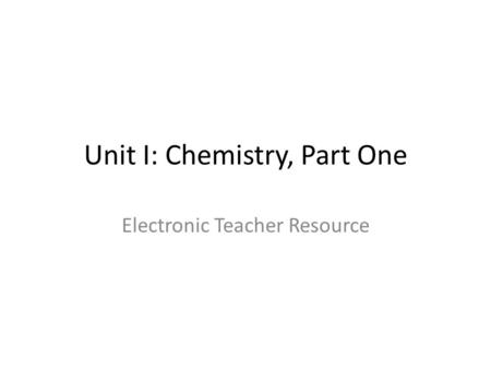 Unit I: Chemistry, Part One Electronic Teacher Resource.