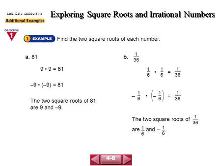 Find the two square roots of each number. Exploring Square Roots and Irrational Numbers COURSE 3 LESSON 4-8 a. 81 9 9 = 81 –9 (–9) = 81 The two square.