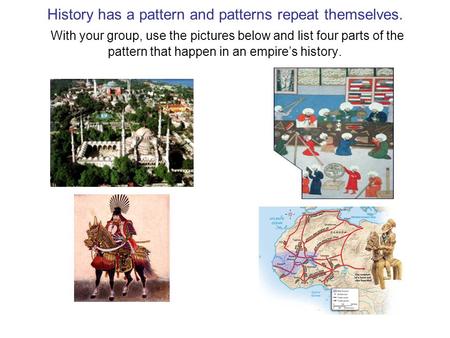 History has a pattern and patterns repeat themselves. With your group, use the pictures below and list four parts of the pattern that happen in an empire’s.