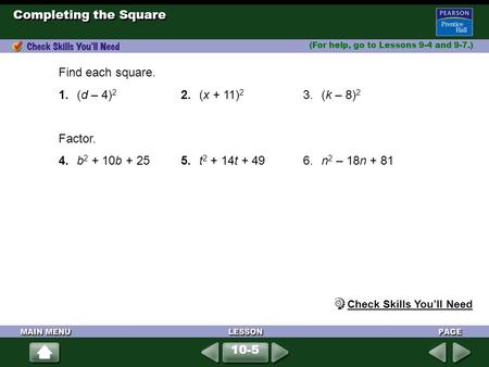 Completing the Square (For help, go to Lessons 9-4 and 9-7.) Find each square. 1.(d – 4) 2 2.(x + 11) 2 3.(k – 8) 2 Factor. 4.b 2 + 10b + 255.t 2 + 14t.