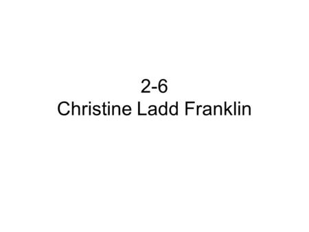 2-6 Christine Ladd Franklin. Christine Ladd Franklin Christine Ladd-Franklin was a Psychologist, a logician, a mathematician, physicist and astronomer.
