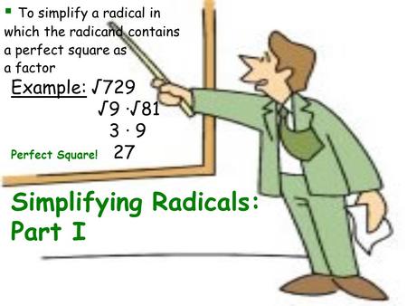 Simplifying Radicals: Part I  T T o simplify a radical in which the radicand contains a perfect square as a factor Example: √729 √9 ∙√81 3 ∙ 9 Perfect.