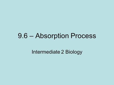 9.6 – Absorption Process Intermediate 2 Biology. Learning Intentions 15 th Jan Everyone should complete: 1-Absorption Model 2-Visking Tube Experiment.