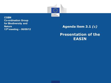 Agenda item 3.1 (c) Presentation of the EASIN CGBN Co-ordination Group for Biodiversity and Nature 13 th meeting – 06/09/12.