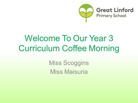 Welcome To Our Year 3 Curriculum Coffee Morning Miss Scoggins Miss Maisuria.