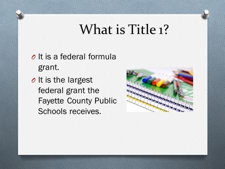 What is Title 1? O It is a federal formula grant. O It is the largest federal grant the Fayette County Public Schools receives.