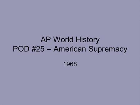 AP World History POD #25 – American Supremacy 1968.
