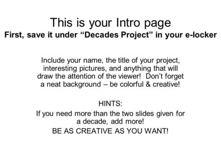 This is your Intro page First, save it under “Decades Project” in your e-locker Include your name, the title of your project, interesting pictures, and.