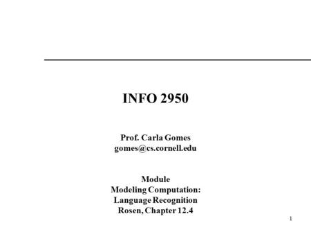1 INFO 2950 Prof. Carla Gomes Module Modeling Computation: Language Recognition Rosen, Chapter 12.4.