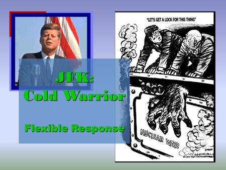 JFK: Cold Warrior Flexible Response. Foreign Policy Issues JFK will face: 1.) New USSR leader = Khrushchev: very different from Stalin; looking for peaceful.